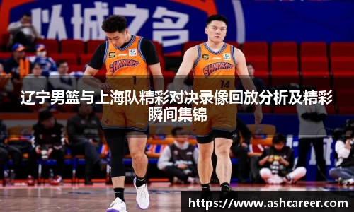辽宁男篮与上海队精彩对决录像回放分析及精彩瞬间集锦