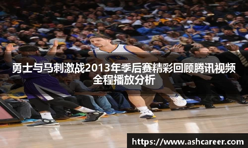 勇士与马刺激战2013年季后赛精彩回顾腾讯视频全程播放分析