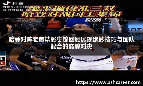 哈登对阵老鹰精彩集锦回顾展现绝妙技巧与团队配合的巅峰对决