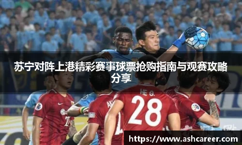 苏宁对阵上港精彩赛事球票抢购指南与观赛攻略分享