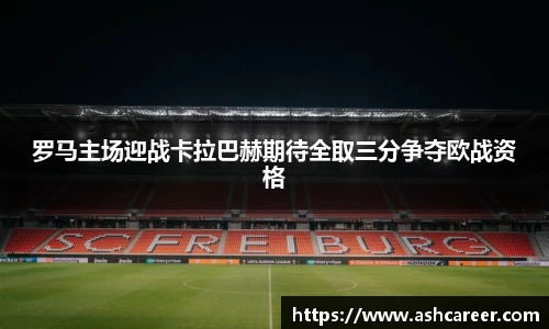 罗马主场迎战卡拉巴赫期待全取三分争夺欧战资格
