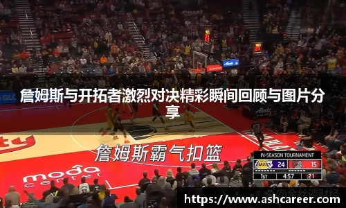 詹姆斯与开拓者激烈对决精彩瞬间回顾与图片分享